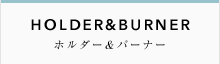 HOLDER&BURNER ホルダー&バーナー